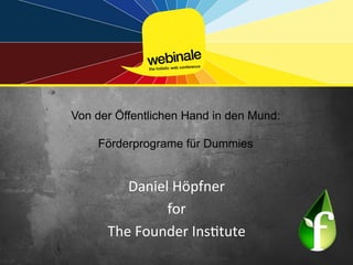 Von der Öffentlichen Hand in den Mund:

                   	
  
    Förderprograme für Dummies

                   	
  
         Daniel	
  Höpfner	
  	
  
                 for	
  
      The	
  Founder	
  Ins5tute	
  
 