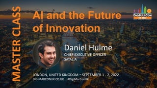 MASTER
CLASS
Daniel Hulme
CHIEF EXECUTIVE OFFICER
SATALIA
AI and the Future
of Innovation
LONDON, UNITED KINGDOM ~ SEPTEMBER 1 - 2, 2022
DIGIMARCONUK.CO.UK | #DigiMarConUK
 