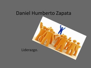 Daniel Humberto Zapata




  Liderazgo.
 