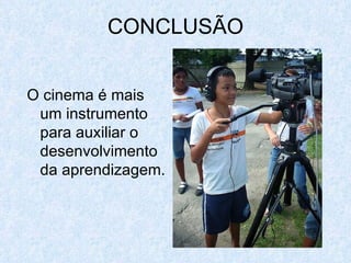 CONCLUSÃO


O cinema é mais
 um instrumento
 para auxiliar o
 desenvolvimento
 da aprendizagem.
 