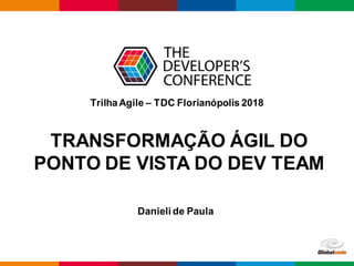 Globalcode – Open4education
TRANSFORMAÇÃO ÁGIL DO
PONTO DE VISTA DO DEV TEAM
Danieli de Paula
TrilhaAgile – TDC Florianópolis 2018
 