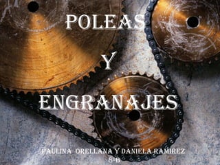 Poleas  Y engranajes Paulina  Orellana y Daniela Ramirez  8ºB 