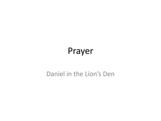 Prayer
Daniel in the Lion’s Den
 
