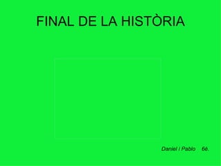 FINAL DE LA HISTÒRIA Daniel i Pablo  6è. 
