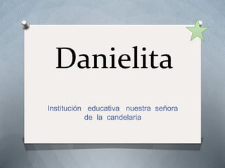 Danielita
Institución educativa nuestra señora
de la candelaria

 