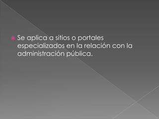    Se aplica a sitios o portales
    especializados en la relación con la
    administración pública.
 