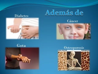Diabetes
Cáncer
Gota Osteoporosis
 