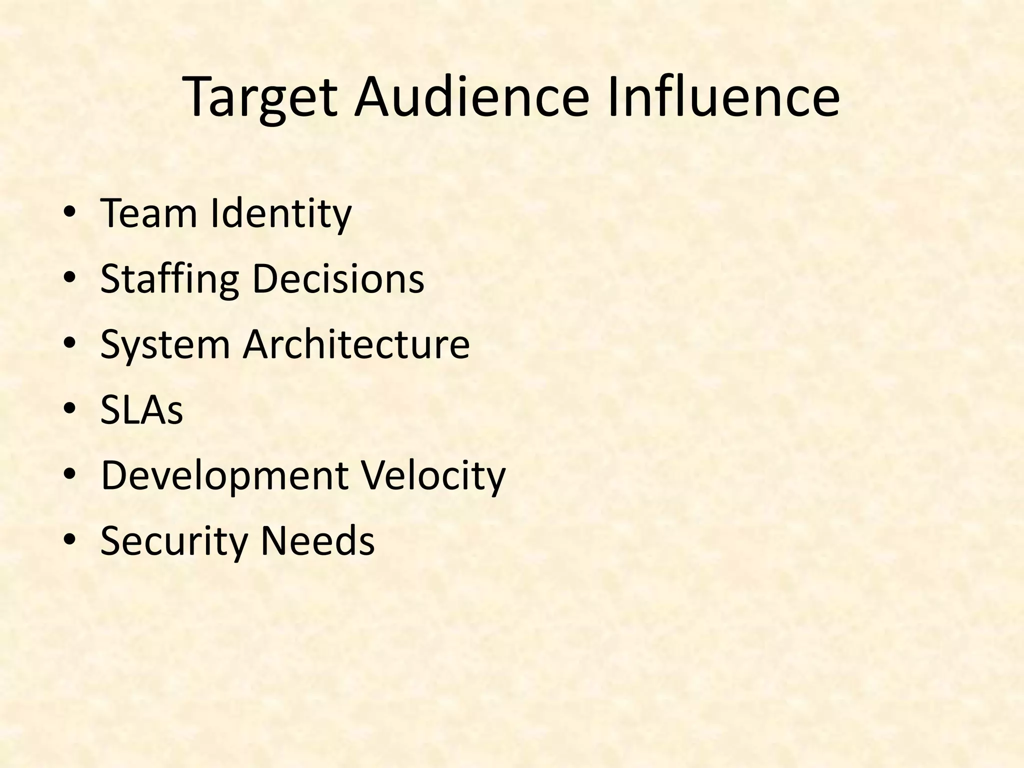 Target Audience Influence
• Team Identity
• Staffing Decisions
• System Architecture
• SLAs
• Development Velocity
• Security Needs
 