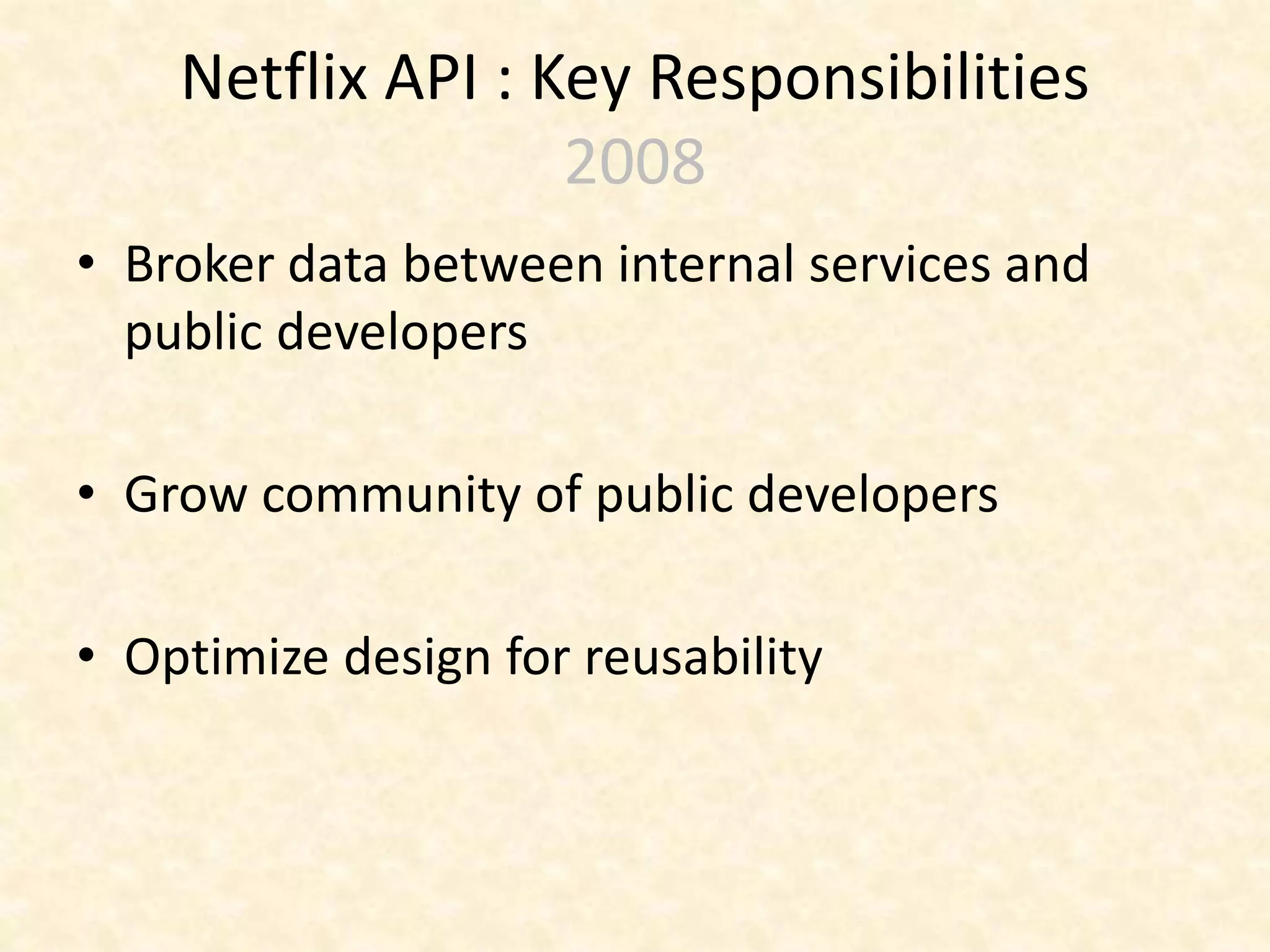 Netflix API : Key Responsibilities
2008
• Broker data between internal services and
public developers
• Grow community of public developers
• Optimize design for reusability
 