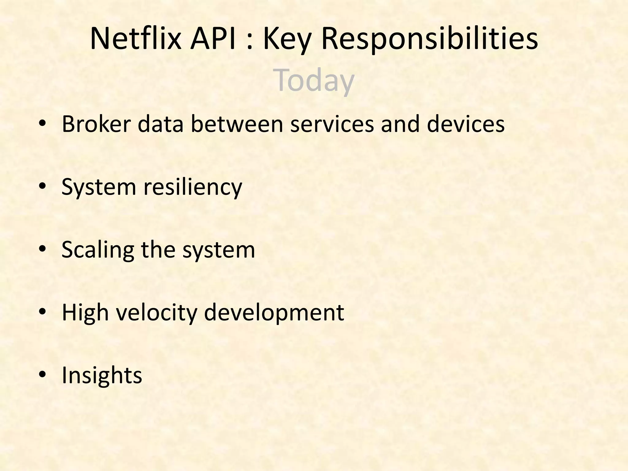 Netflix API : Key Responsibilities
Today
• Broker data between services and devices
• System resiliency
• Scaling the system
• High velocity development
• Insights
 