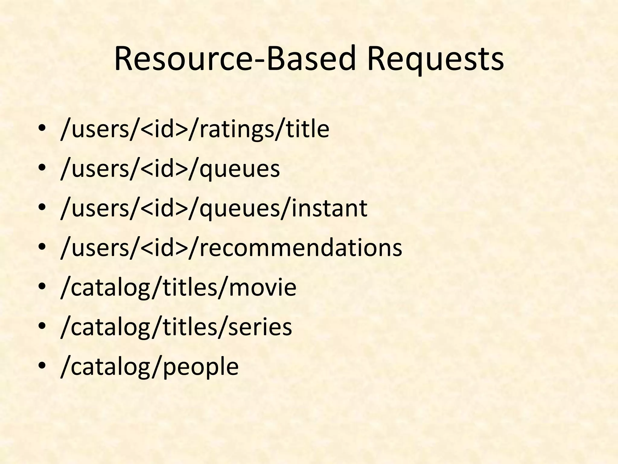 Resource-Based Requests
• /users/<id>/ratings/title
• /users/<id>/queues
• /users/<id>/queues/instant
• /users/<id>/recommendations
• /catalog/titles/movie
• /catalog/titles/series
• /catalog/people
 