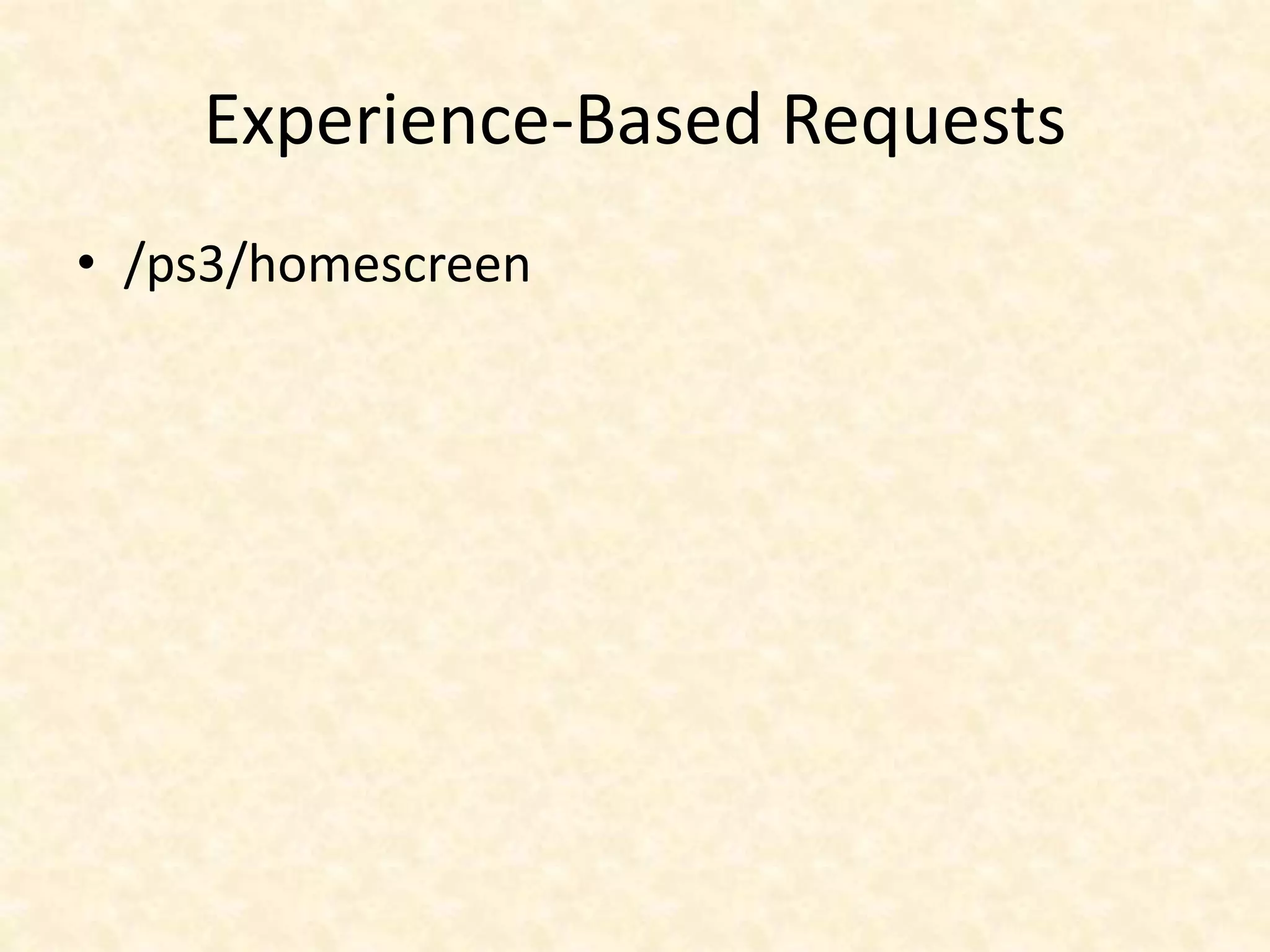 Experience-Based Requests
• /ps3/homescreen
 