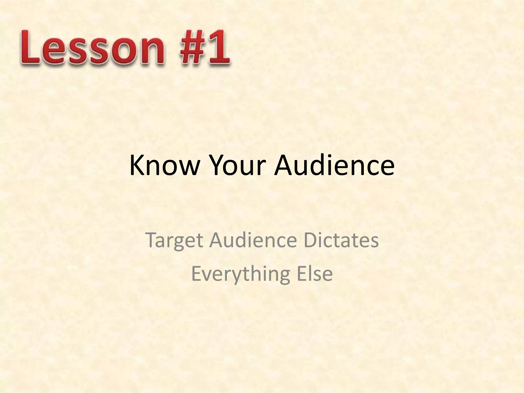 Know Your Audience
Target Audience Dictates
Everything Else
 