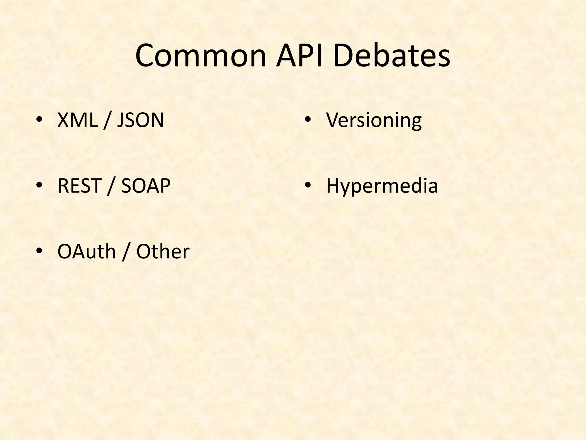 Common API Debates
• XML / JSON
• REST / SOAP
• OAuth / Other
• Versioning
• Hypermedia
 