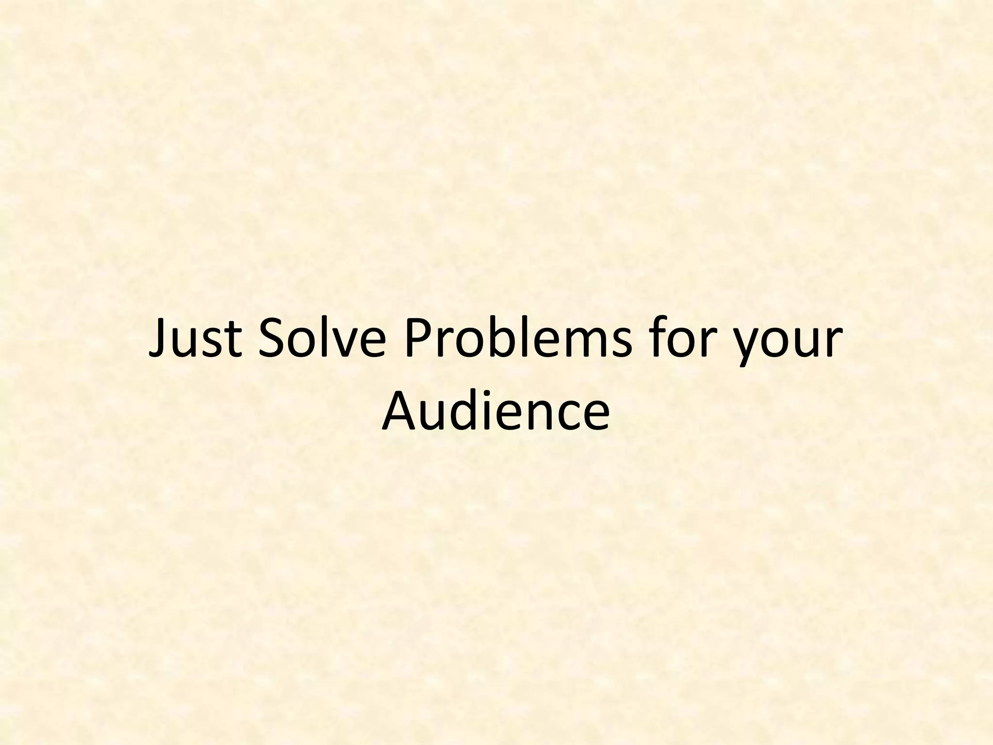 Just Solve Problems for your
Audience
 
