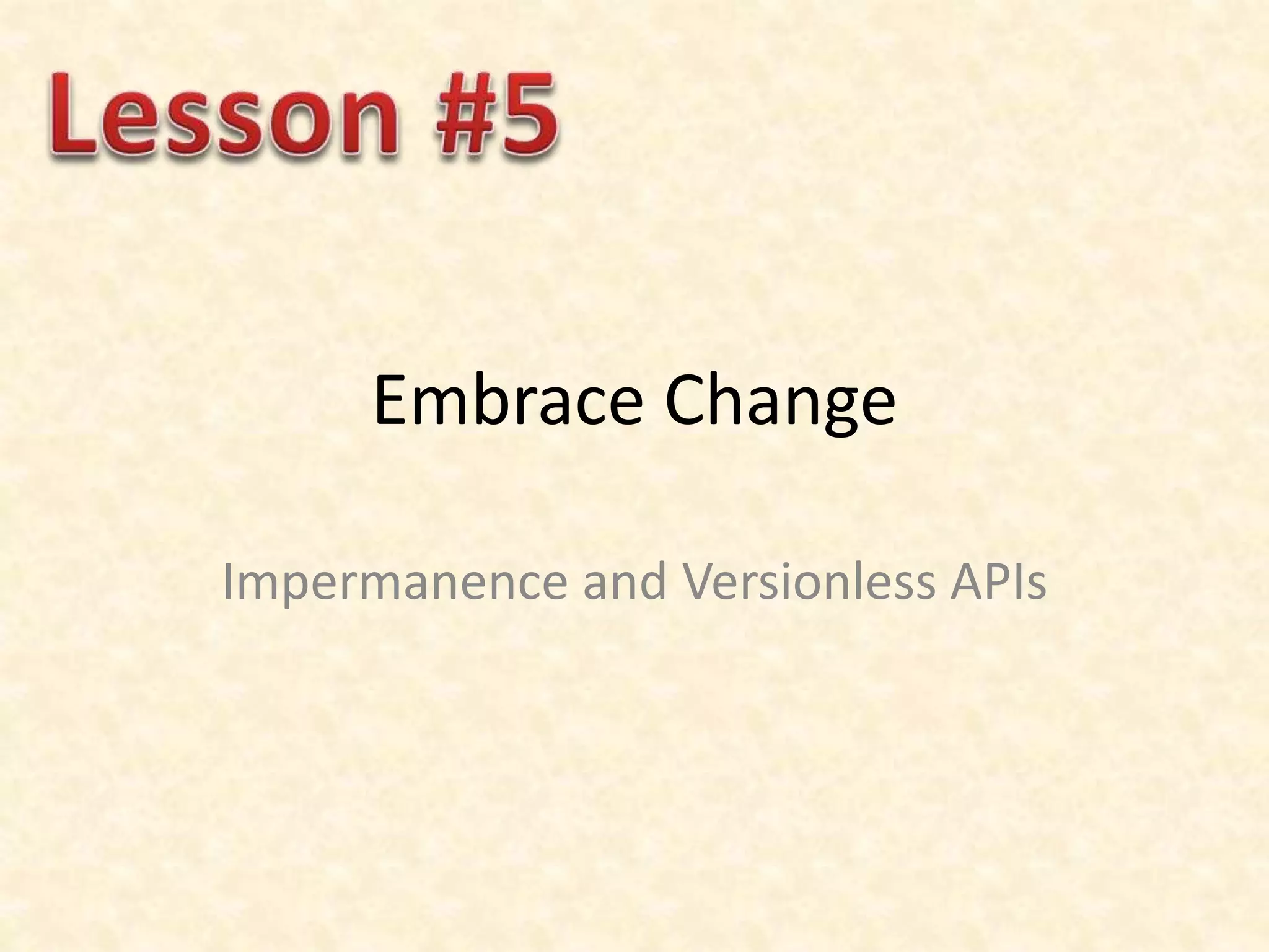 Embrace Change
Impermanence and Versionless APIs
 