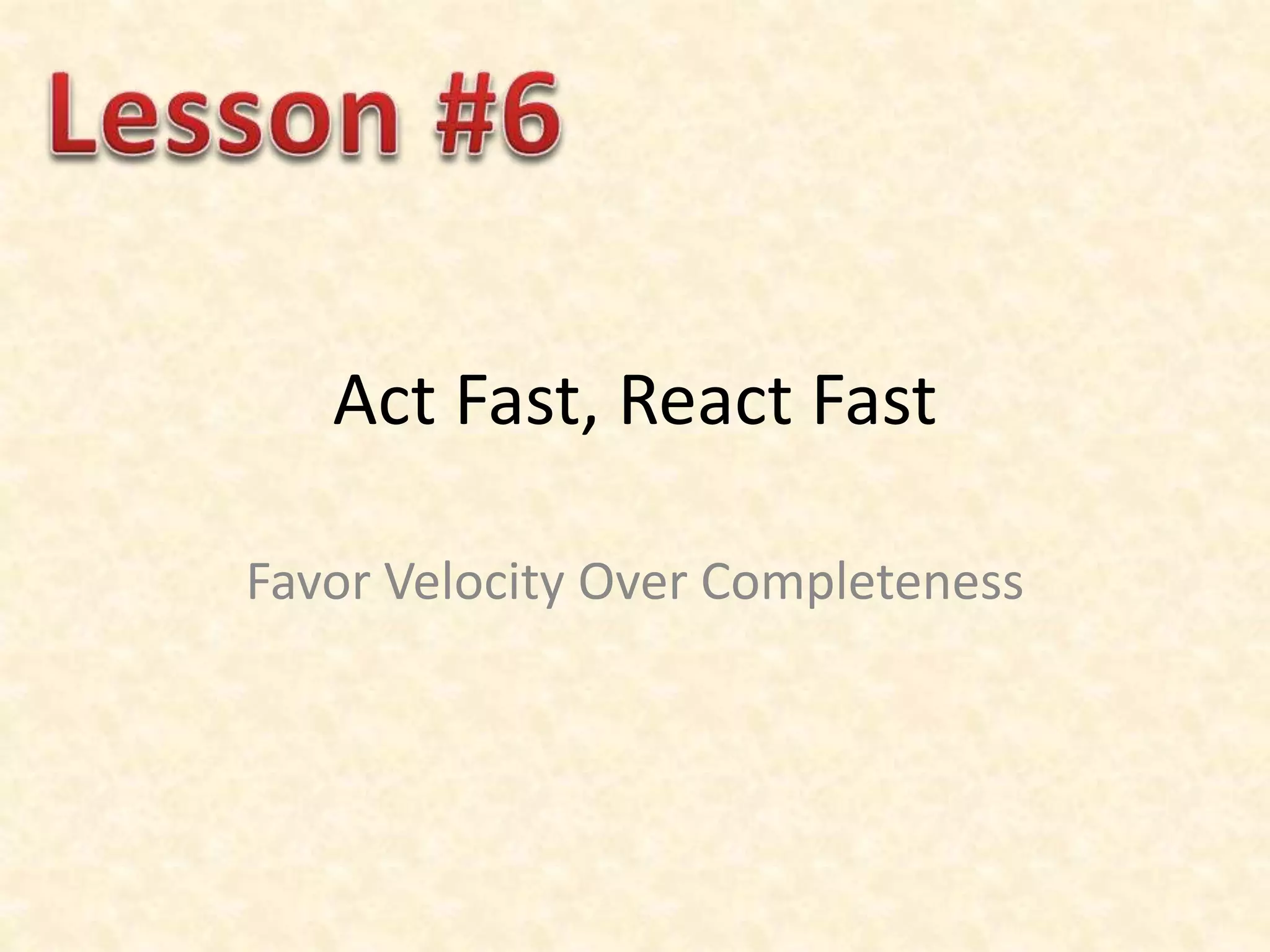 Act Fast, React Fast
Favor Velocity Over Completeness
 