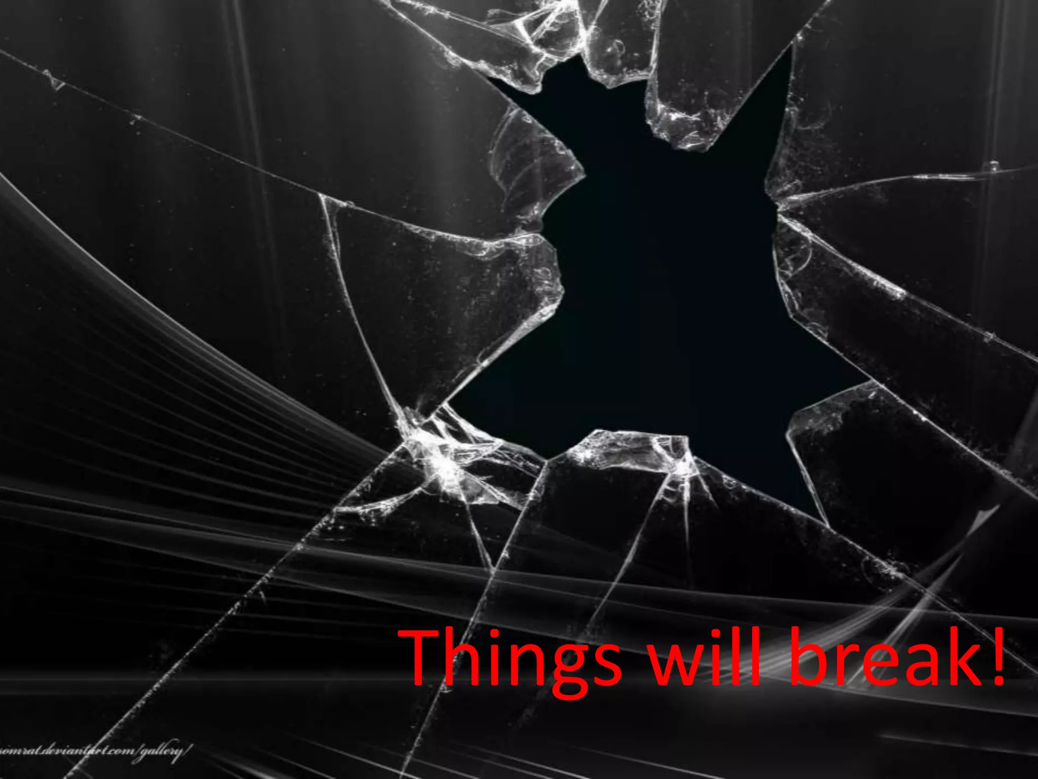 Things will break!
 
