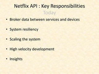 Netflix API : Key Responsibilities
Today
• Broker data between services and devices
• System resiliency
• Scaling the system
• High velocity development
• Insights
 