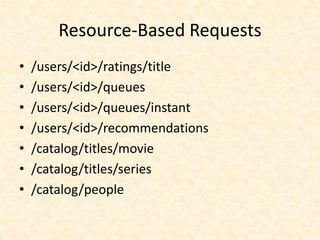Resource-Based Requests
• /users/<id>/ratings/title
• /users/<id>/queues
• /users/<id>/queues/instant
• /users/<id>/recommendations
• /catalog/titles/movie
• /catalog/titles/series
• /catalog/people
 