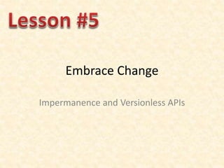 Embrace Change
Impermanence and Versionless APIs
 