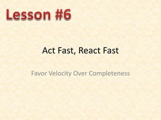 Act Fast, React Fast
Favor Velocity Over Completeness
 