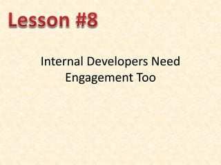 Internal Developers Need
Engagement Too
 