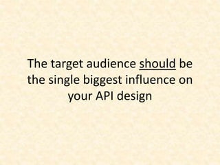 The target audience should be
the single biggest influence on
your API design
 