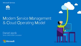 Microsoft Services
Daniel Jasník
Senior EMEA MSM Consultant
Modern Service Management
& Cloud Operating Model
 
