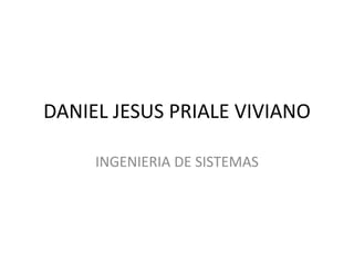 DANIEL JESUS PRIALE VIVIANO
INGENIERIA DE SISTEMAS
 