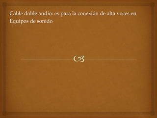 Cable doble audio: es para la conexión de alta voces en 
Equipos de sonido 
 