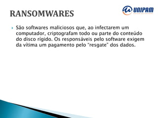  São softwares maliciosos que, ao infectarem um
computador, criptografam todo ou parte do conteúdo
do disco rígido. Os responsáveis pelo software exigem
da vítima um pagamento pelo “resgate” dos dados.
 