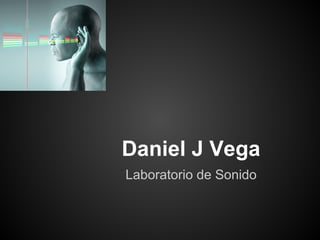 Daniel J Vega
Laboratorio de Sonido
 