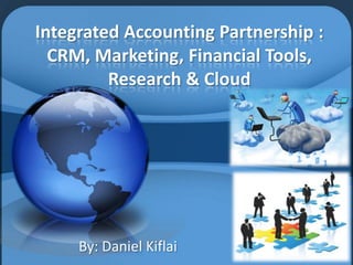 Integrated Accounting Partnership :
  CRM, Marketing, Financial Tools,
         Research & Cloud




     By: Daniel Kiflai
 