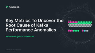 © 2022 New Relic, Inc. All rights reserved.
Key Metrics To Uncover the
Root Cause of Kafka
Performance Anomalies
Anton Rodriguez + Daniel Kim
 