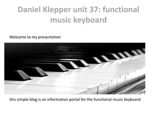 Daniel Klepper unit 37: functional
music keyboard
Welcome to my presentation
this simple blog is an information portal for the functional music keyboard
 