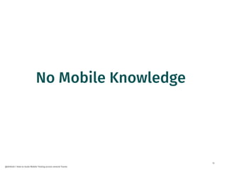 13
@dnlkntt | How to Scale Mobile Testing across several Teams
No Mobile Knowledge
 