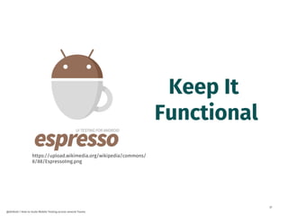 37
@dnlkntt | How to Scale Mobile Testing across several Teams
https://upload.wikimedia.org/wikipedia/commons/
8/88/EspressoImg.png
Keep It
Functional
 