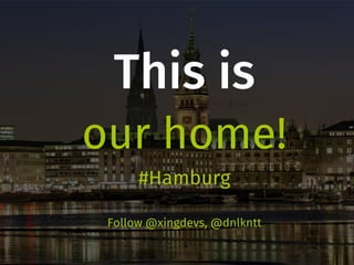 This is
our home!
#Hamburg
Follow @xingdevs, @dnlkntt
 