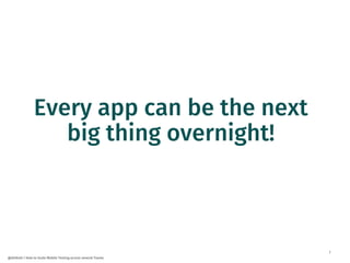 7
@dnlkntt | How to Scale Mobile Testing across several Teams
Every app can be the next
big thing overnight!
 
