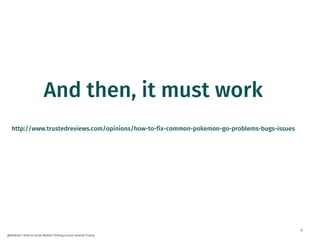 8
@dnlkntt | How to Scale Mobile Testing across several Teams
And then, it must work
http://www.trustedreviews.com/opinions/how-to-fix-common-pokemon-go-problems-bugs-issues
 