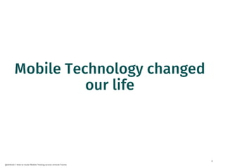 9
@dnlkntt | How to Scale Mobile Testing across several Teams
Mobile Technology changed
our life
 