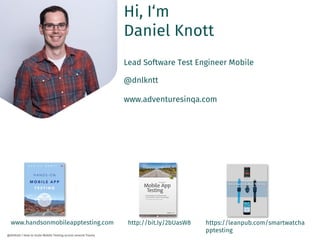 Hi, I‘m
Daniel Knott
Lead Software Test Engineer Mobile
@dnlkntt
www.adventuresinqa.com
www.handsonmobileapptesting.com ht...