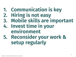 49
@dnlkntt | How to Scale Mobile Testing across several Teams
1. Communication is key
2. Hiring is not easy
3. Mobile ski...