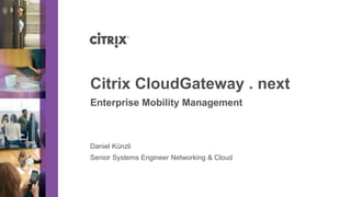 Citrix CloudGateway . next
Enterprise Mobility Management



Daniel Künzli
Senior Systems Engineer Networking & Cloud
 