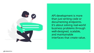 23
API development is more
than just writing code or
documenting endpoints.
It's about solving real-world
business problems through
well-designed, scalable,
and maintainable
interfaces that create value.
 