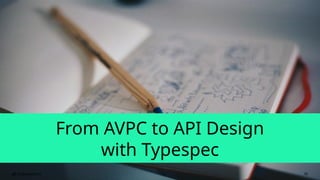 From AVPC to API Design
with Typespec
30
 