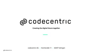 codecentric AG | Hochstraße 11 | 42697 Solingen
Creating the digital future together.
39
codecentric AG | Hochstraße 11 | 42697 Solingen
Creating the digital future together.
 