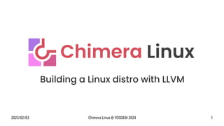 2023/02/03 Chimera Linux @ FOSDEM 2024 1
Building a Linux distro with LLVM
 
