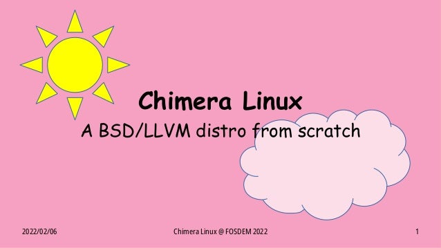 2022/02/06 Chimera Linux @ FOSDEM 2022 1
Chimera Linux
A BSD/LLVM distro from scratch
 
